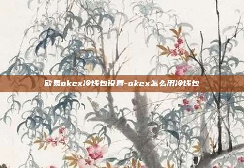 欧易okex冷钱包设置-okex怎么用冷钱包