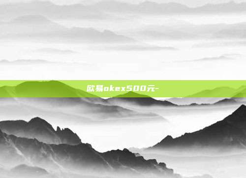 欧易okex500元-