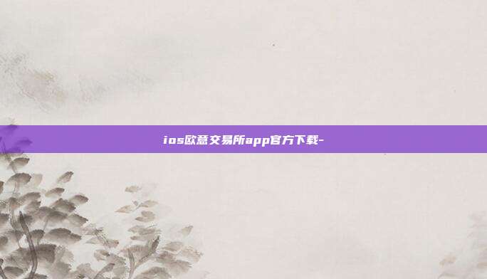 ios欧意交易所app官方下载-