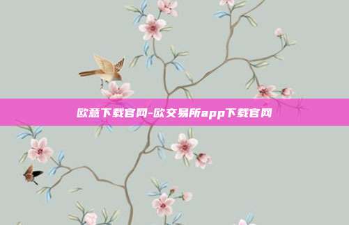 欧意下载官网-欧交易所app下载官网