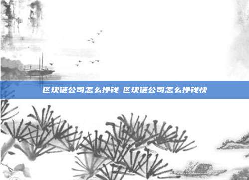 区块链公司怎么挣钱-区块链公司怎么挣钱快