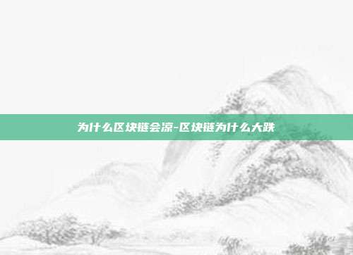 为什么区块链会凉-区块链为什么大跌