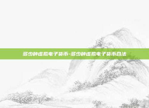 多少种虚拟电子货币-多少种虚拟电子货币合法