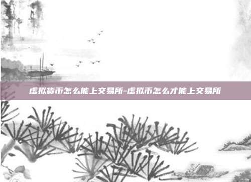 虚拟货币怎么能上交易所-虚拟币怎么才能上交易所