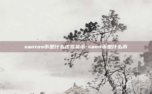 santos币是什么虚拟货币-sand币是什么币