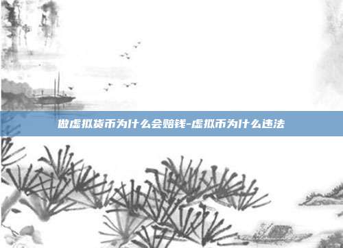 做虚拟货币为什么会赔钱-虚拟币为什么违法