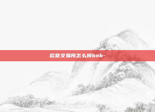 欧意交易所怎么换bnb-