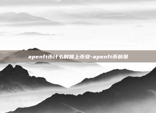 apenft币什么时候上币安-apenft币前景