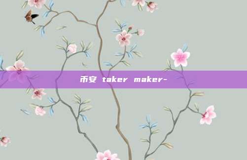 币安 taker maker-