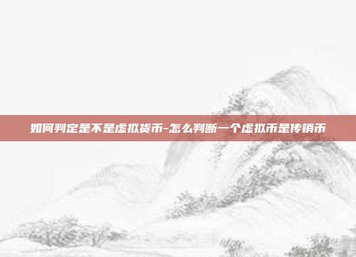 如何判定是不是虚拟货币-怎么判断一个虚拟币是传销币