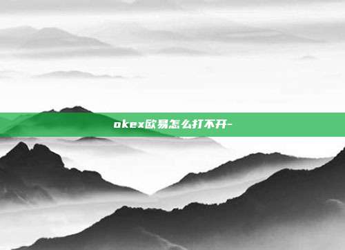 okex欧易怎么打不开-