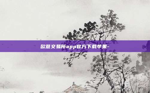 欧意交易所app官方下载苹果-