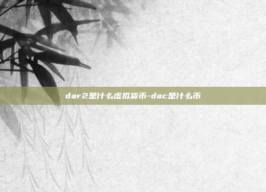 dar2是什么虚拟货币-dac是什么币