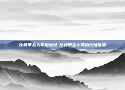 比特币怎么导出地址-比特币怎么导出地址信息