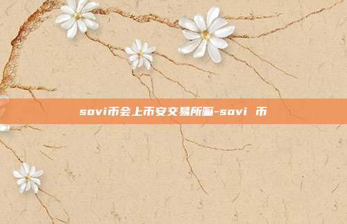 sovi币会上币安交易所嘛-sovi 币