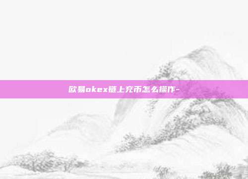 欧易okex链上充币怎么操作-