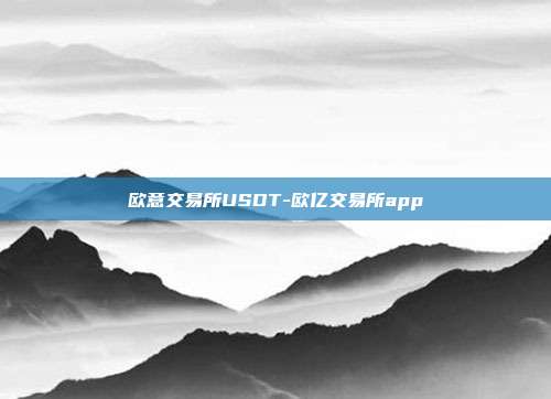 欧意交易所USDT-欧亿交易所app