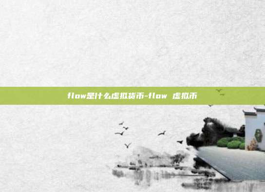 flow是什么虚拟货币-flow 虚拟币