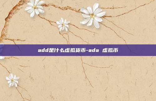 add是什么虚拟货币-ada 虚拟币