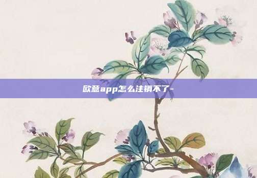 欧意app怎么注销不了-