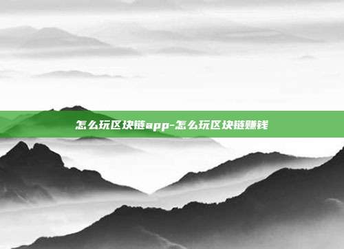 怎么玩区块链app-怎么玩区块链赚钱