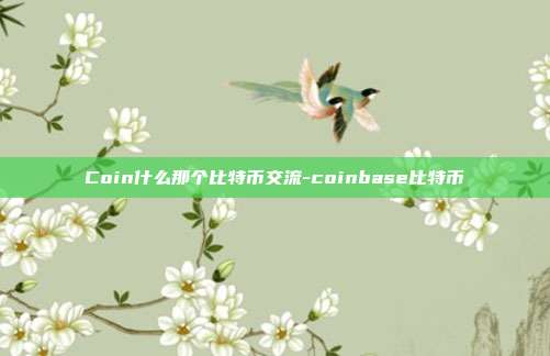 Coin什么那个比特币交流-coinbase比特币