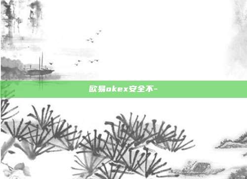 欧易okex安全不-