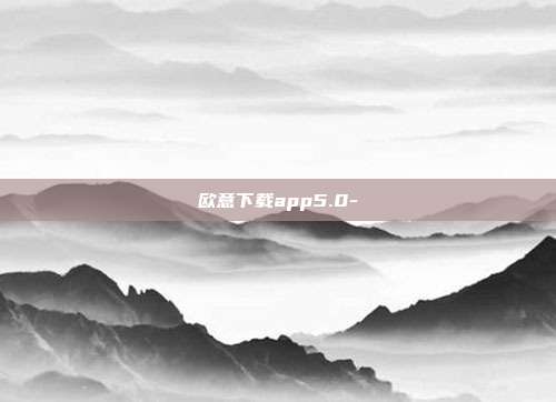 欧意下载app5.0-