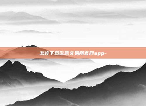 怎样下载欧意交易所官网app-