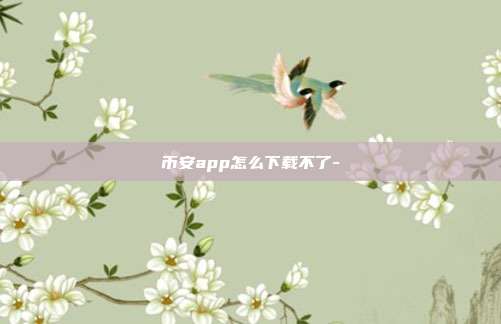 币安app怎么下载不了-