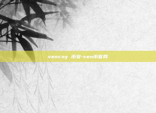 vencny 币安-ven币官网