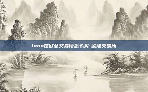 luna在欧意交易所怎么买-欧陆交易所