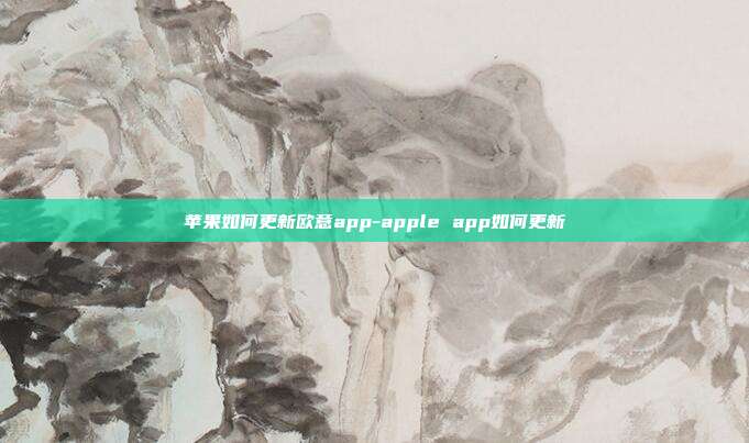 苹果如何更新欧意app-apple app如何更新