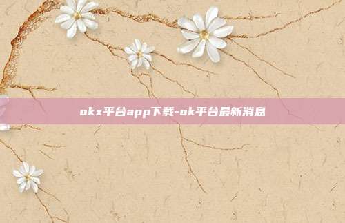 okx平台app下载-ok平台最新消息