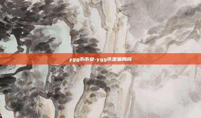 ygg币币安-ygg币是骗局吗