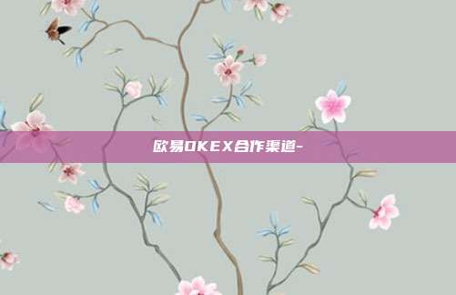 欧易OKEX合作渠道-