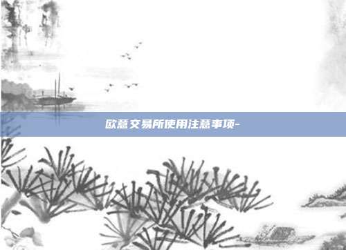 欧意交易所使用注意事项-