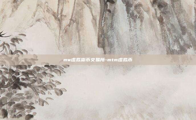 mw虚拟货币交易所-mtm虚拟币