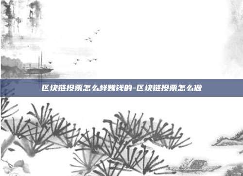 区块链投票怎么样赚钱的-区块链投票怎么做