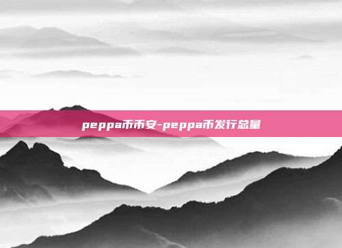 peppa币币安-peppa币发行总量