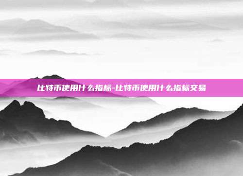 比特币使用什么指标-比特币使用什么指标交易