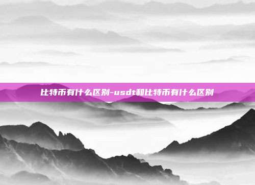 比特币有什么区别-usdt和比特币有什么区别