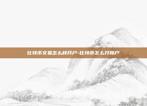 比特币交易怎么样开户-比特币怎么开账户