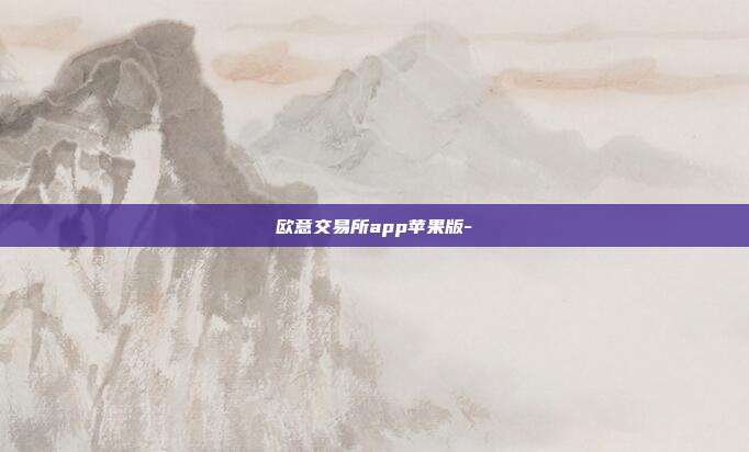 欧意交易所app苹果版-