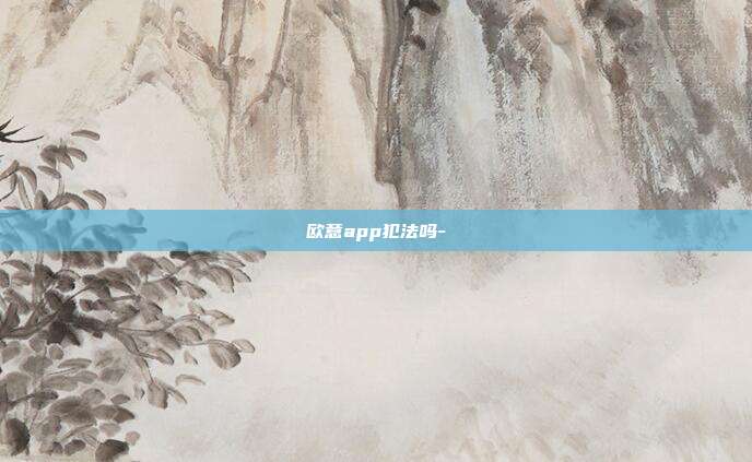 欧意app犯法吗-