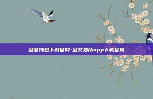 欧意钱包下载官网-欧交易所app下载官网