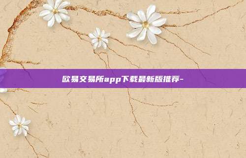 欧易交易所app下载最新版推荐-