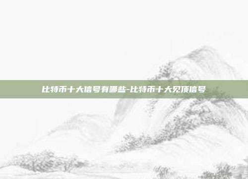 比特币十大信号有哪些-比特币十大见顶信号