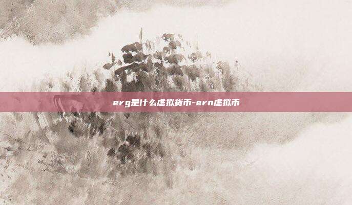 erg是什么虚拟货币-ern虚拟币