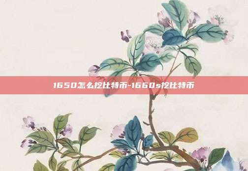 1650怎么挖比特币-1660s挖比特币